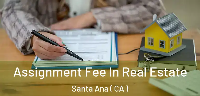  Assignment Fee In Real Estate Santa Ana ( CA )