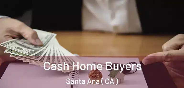  Cash Home Buyers Santa Ana ( CA )