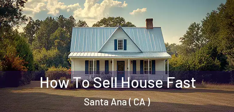  How To Sell House Fast Santa Ana ( CA )