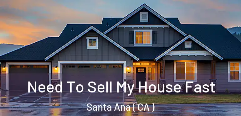  Need To Sell My House Fast Santa Ana ( CA )