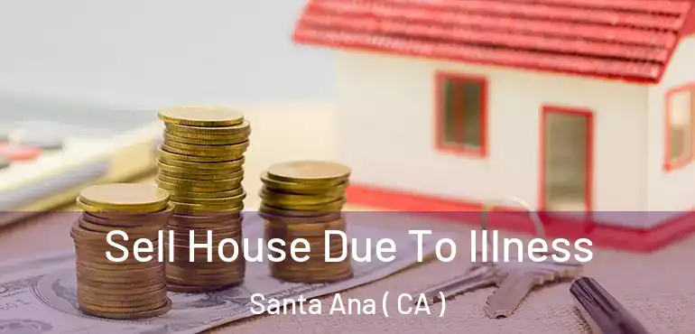  Sell House Due To Illness Santa Ana ( CA )