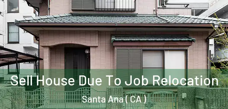  Sell House Due To Job Relocation Santa Ana ( CA )