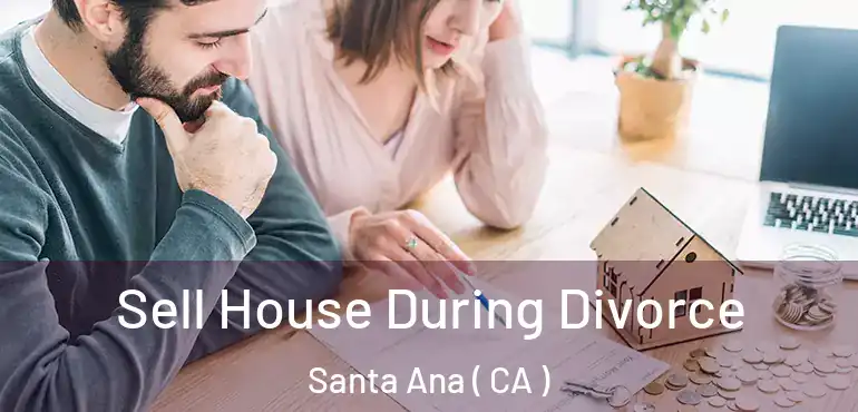  Sell House During Divorce Santa Ana ( CA )
