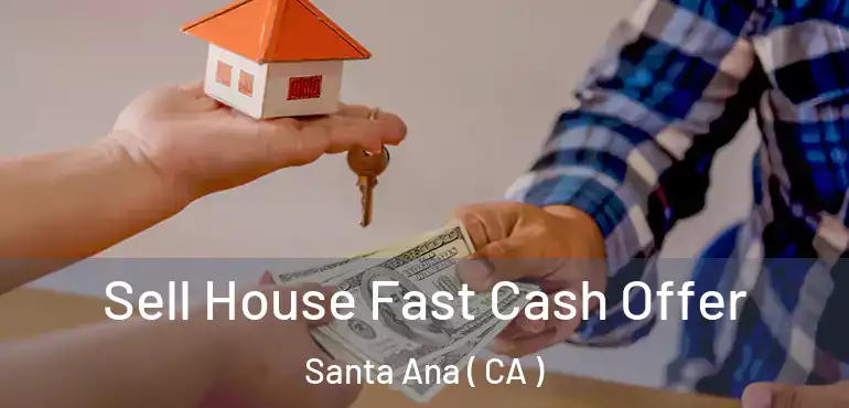  Sell House Fast Cash Offer Santa Ana ( CA )