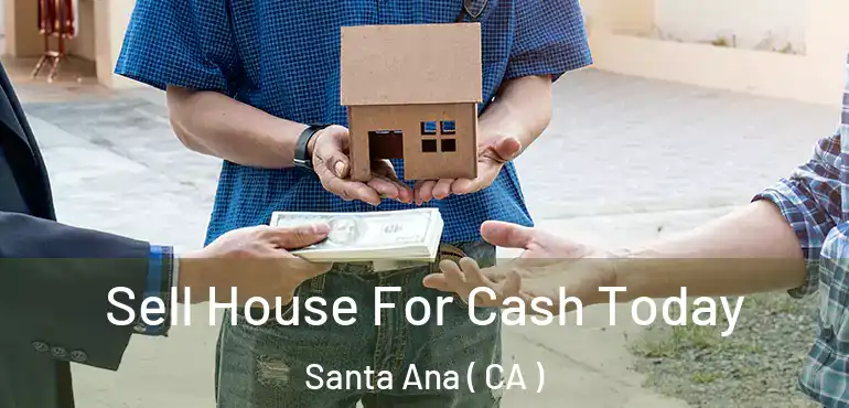  Sell House For Cash Today Santa Ana ( CA )