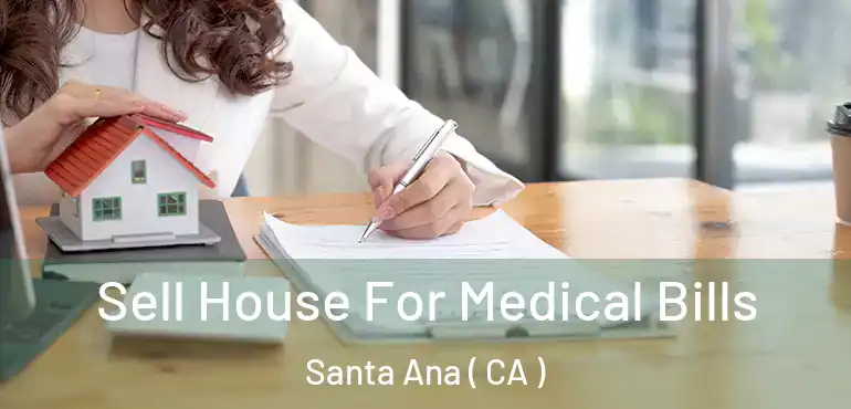  Sell House For Medical Bills Santa Ana ( CA )