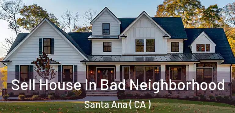  Sell House In Bad Neighborhood Santa Ana ( CA )