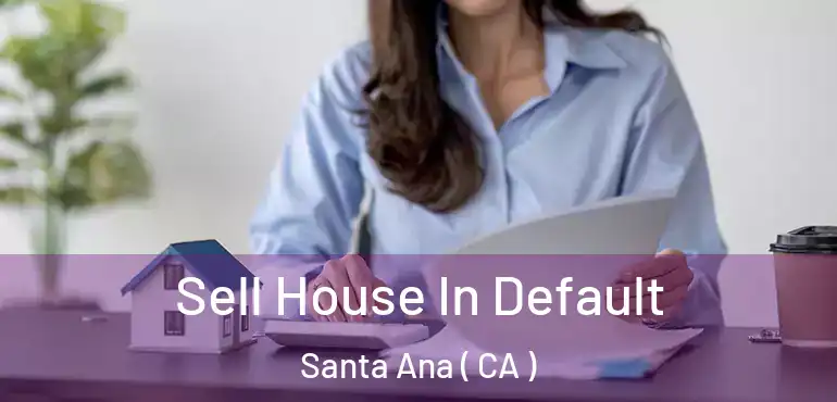  Sell House In Default Santa Ana ( CA )