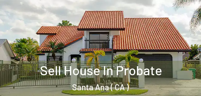  Sell House In Probate Santa Ana ( CA )