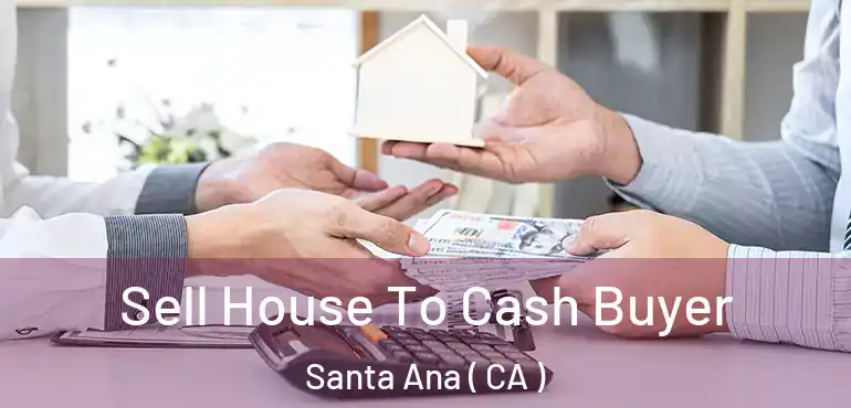  Sell House To Cash Buyer Santa Ana ( CA )