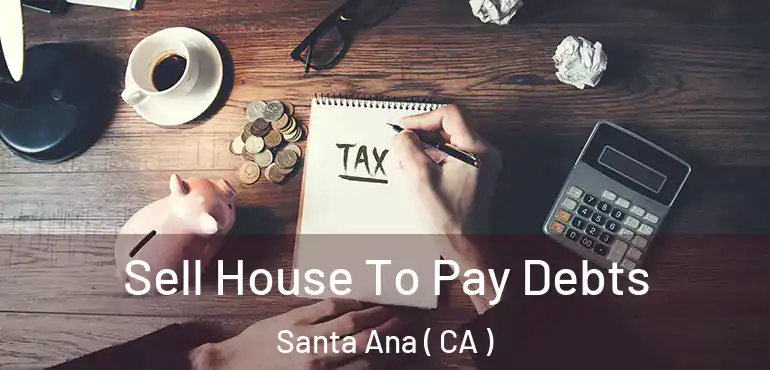  Sell House To Pay Debts Santa Ana ( CA )