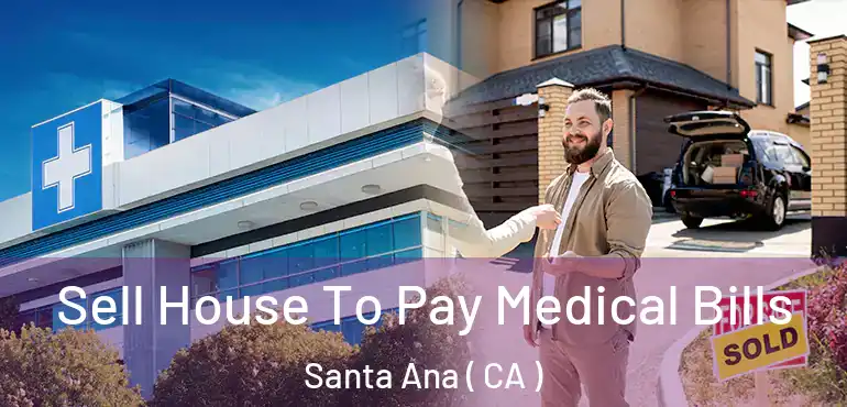 Sell House To Pay Medical Bills Santa Ana ( CA )