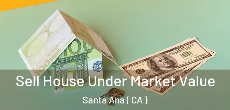  Sell House Under Market Value Santa Ana ( CA )