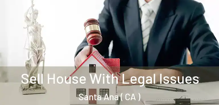  Sell House With Legal Issues Santa Ana ( CA )