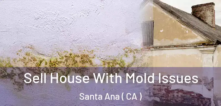  Sell House With Mold Issues Santa Ana ( CA )