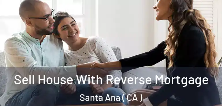  Sell House With Reverse Mortgage Santa Ana ( CA )