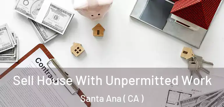  Sell House With Unpermitted Work Santa Ana ( CA )