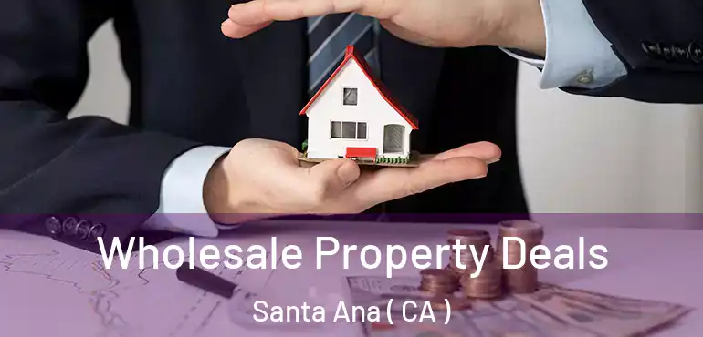  Wholesale Property Deals Santa Ana ( CA )